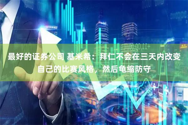 最好的证券公司 基米希：拜仁不会在三天内改变自己的比赛风格，然后龟缩防守