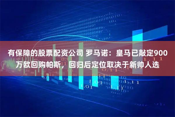 有保障的股票配资公司 罗马诺：皇马已敲定900万欧回购帕斯，回归后定位取决于新帅人选
