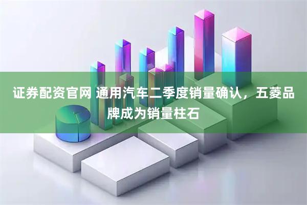 证券配资官网 通用汽车二季度销量确认，五菱品牌成为销量柱石