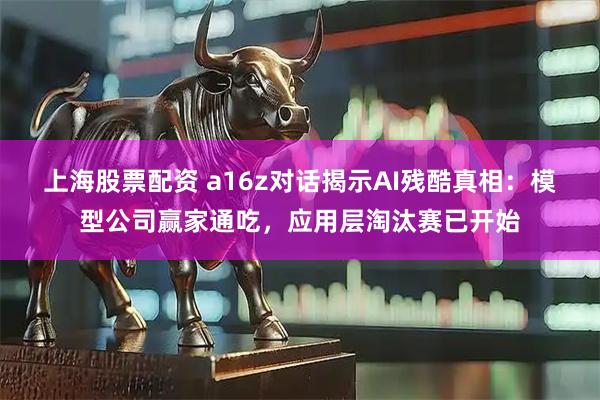上海股票配资 a16z对话揭示AI残酷真相：模型公司赢家通吃，应用层淘汰赛已开始