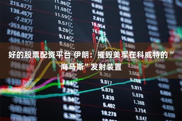 好的股票配资平台 伊朗：摧毁美军在科威特的“海马斯”发射装置
