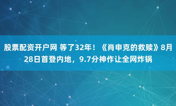 股票配资开户网 等了32年！《肖申克的救赎》8月28日首登内地，9.7分神作让全网炸锅