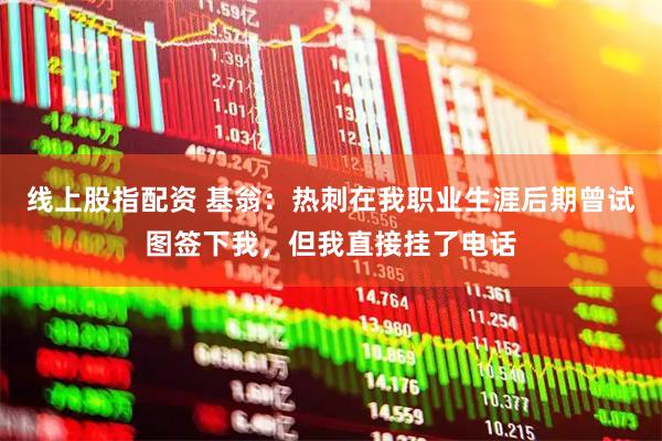 线上股指配资 基翁：热刺在我职业生涯后期曾试图签下我，但我直接挂了电话