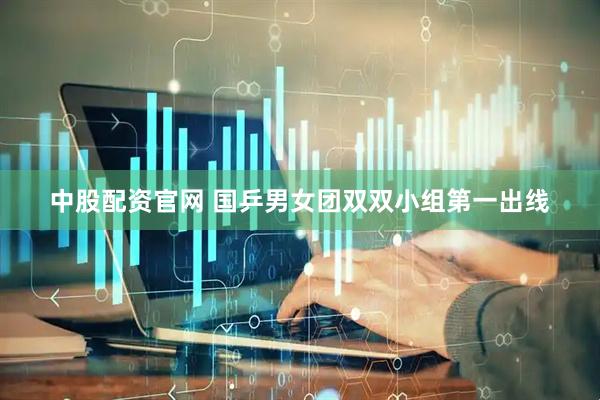 中股配资官网 国乒男女团双双小组第一出线